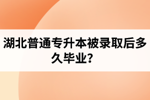 湖北普通專升本被錄取后多久畢業(yè)？