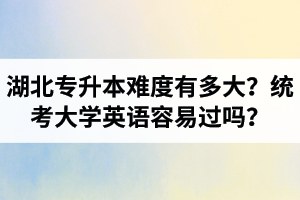 湖北專升本難度有多大？統(tǒng)考大學(xué)英語容易過嗎？