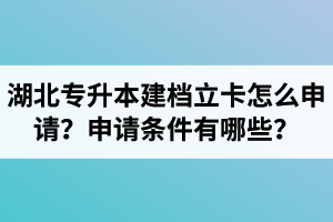 湖北專升本建檔立卡怎么申請？申請條件有哪些？