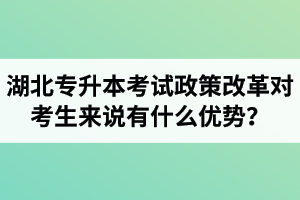 湖北專升本考試政策改革對(duì)考生來(lái)說(shuō)有什么優(yōu)勢(shì)？