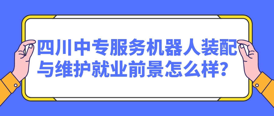 四川中專服務(wù)機器人裝配與維護就業(yè)前景怎么樣？(圖1)