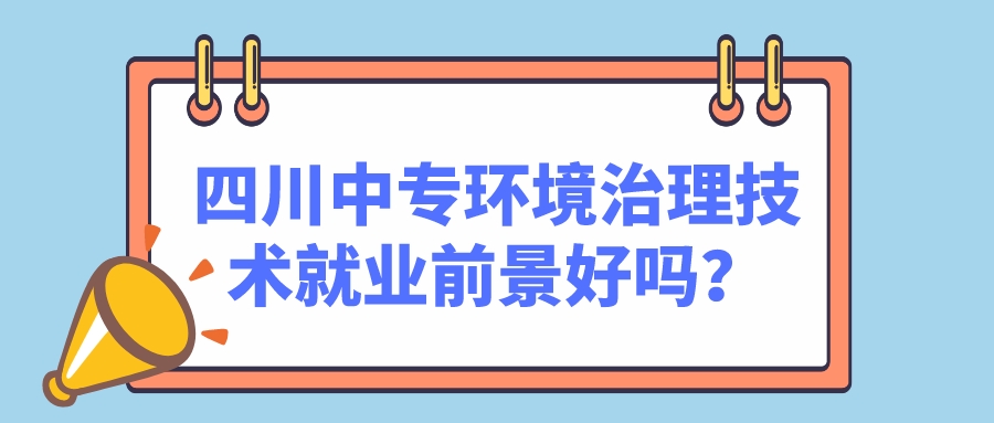 四川中專環(huán)境治理技術就業(yè)前景好嗎？(圖1)