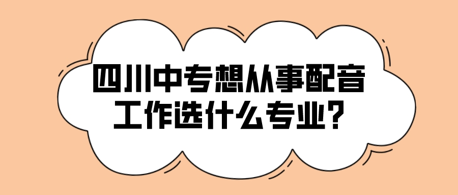 四川中專想從事配音工作選什么專業(yè)?(圖1)