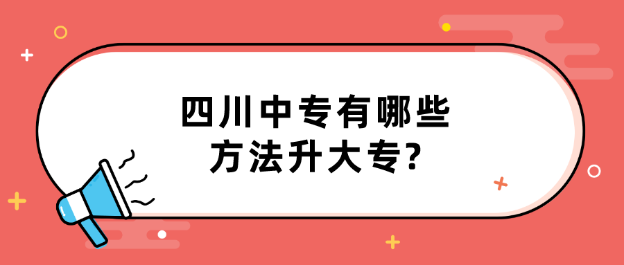 四川中專有哪些方法升大專?(圖1)