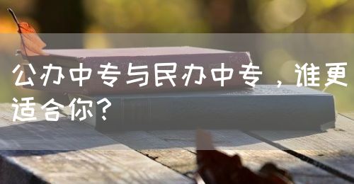 公辦中專與民辦中專，誰更適合你？(圖1)