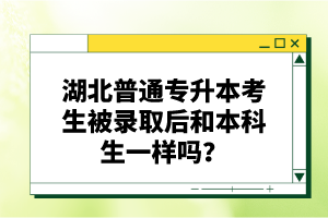 湖北普通專升本考生被錄取后和本科生一樣嗎？