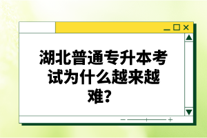 湖北普通專升本考試為什么越來越難？