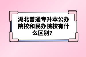 湖北普通專升本公辦院校和民辦院校有什么區(qū)別？