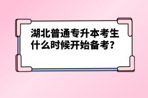 湖北普通專升本考生什么時(shí)候開始備考？