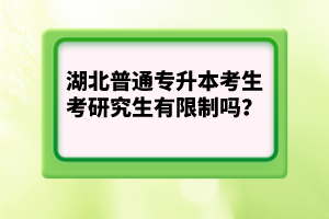 湖北普通專升本考生考研究生有限制嗎？