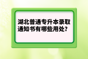 湖北普通專升本錄取通知書有哪些用處？