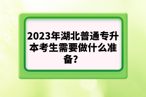 2023年湖北普通專升本考生需要做什么準(zhǔn)備？