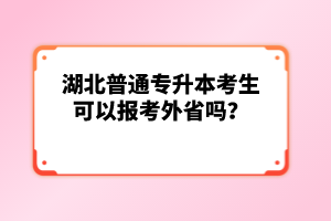 湖北普通專升本考生可以報(bào)考外省嗎？