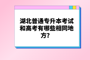 湖北普通專升本考試和高考有哪些相同地方？