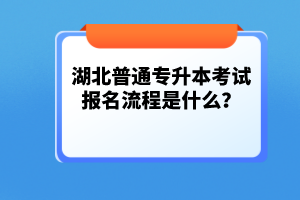 湖北普通專升本考試報(bào)名流程是什么？