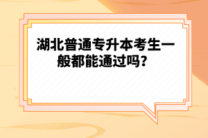 湖北普通專升本考生一般都能通過(guò)嗎？