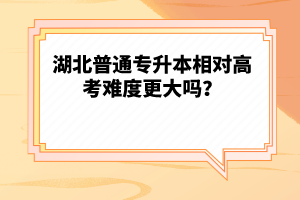 湖北普通專升本相對高考難度更大嗎？