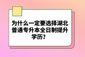 為什么一定要選擇湖北普通專升本全日制提升學歷？