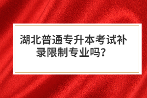 湖北普通專升本考試補錄限制專業(yè)嗎？