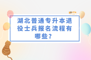 湖北普通專升本退役士兵報(bào)名流程有哪些？