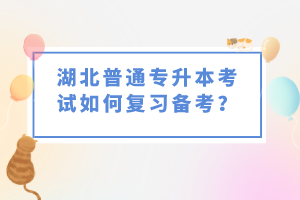 湖北普通專升本考試如何復(fù)習(xí)備考？