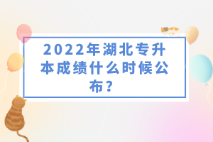 2022年湖北專升本成績什么時候公布？