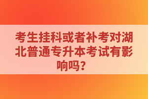 考生掛科或者補(bǔ)考對(duì)湖北普通專(zhuān)升本考試有影響嗎？