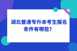 湖北普通專升本考生報名條件有哪些？