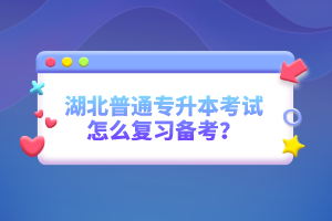 湖北普通專升本考試怎么復(fù)習備考？