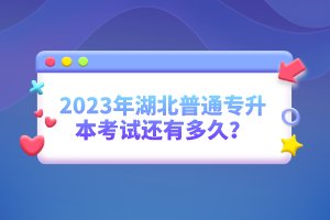 2023年湖北普通專升本考試還有多久？