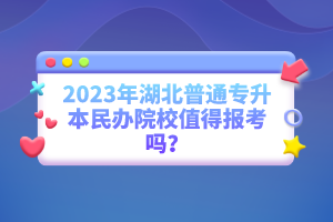 2023年湖北普通專(zhuān)升本民辦院校值得報(bào)考嗎？