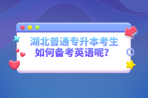 湖北普通專升本考生如何備考英語呢？