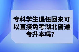 專(zhuān)科學(xué)生退伍回來(lái)可以直接免考湖北普通專(zhuān)升本嗎？