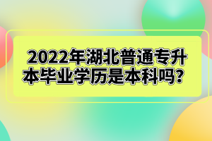 2022年湖北普通專升本畢業(yè)學(xué)歷是本科嗎？