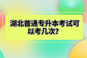 湖北普通專升本考試可以考幾次？