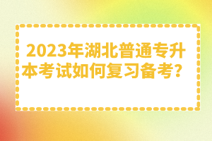 2023年湖北普通專升本考試如何復(fù)習(xí)備考？