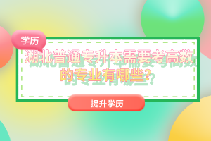 湖北普通專升本需要考高數(shù)的專業(yè)有哪些？