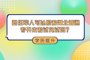 退伍軍人可以報(bào)考湖北普通專升本考試免試嗎？