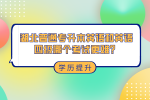 湖北普通專升本和英語四級哪個考試更難？