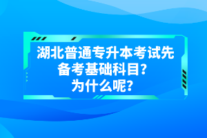 湖北普通專(zhuān)升本考試先備考基礎(chǔ)科目？為什么呢？