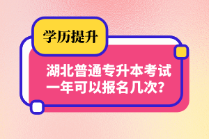 湖北普通專(zhuān)升本考試一年可以報(bào)名幾次？