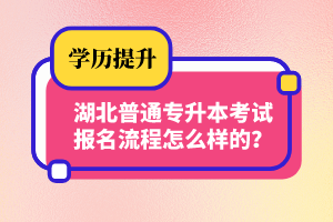 湖北普通專升本考試報(bào)名流程怎么樣的？