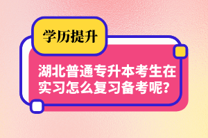 湖北普通專升本考生在實(shí)習(xí)怎么復(fù)習(xí)備考呢？制定計(jì)劃