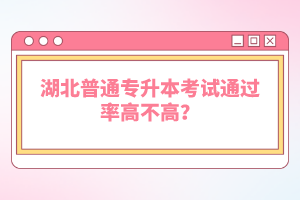 湖北普通專升本考試通過率高不高？