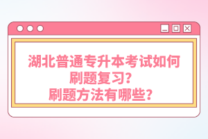 湖北普通專升本考試如何刷題復(fù)習(xí)？刷題方法有哪些？