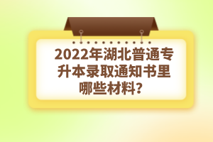 2022年湖北普通專升本錄取通知書理由哪些材料？注意事項(xiàng)有哪些？