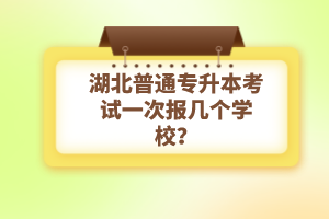 湖北普通專升本考試一次報(bào)幾個(gè)學(xué)校？