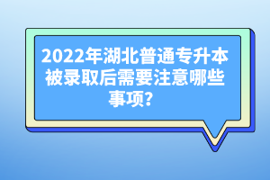 2022年湖北普通專升本被錄取后需要注意哪些事項(xiàng)？