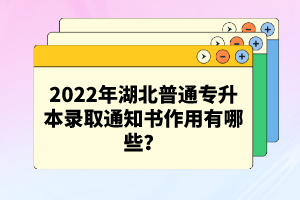 2022年湖北普通專升本錄取通知書作用有哪些？