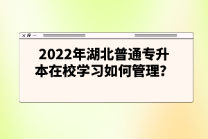 2022年湖北普通專升本在校學(xué)習(xí)如何管理？